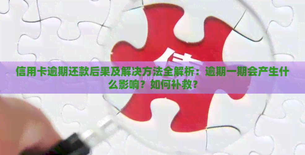 信用卡逾期还款后果及解决方法全解析：逾期一期会产生什么影响？如何补救？