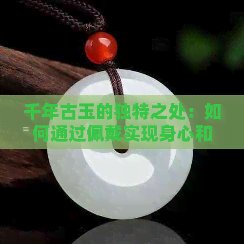 千年古玉的独特之处：如何通过佩戴实现身心和谐