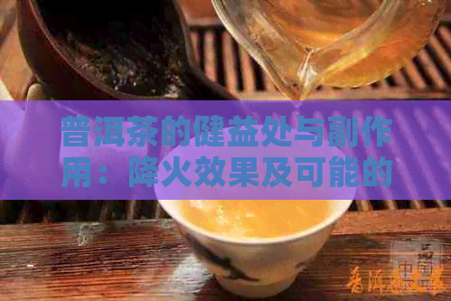 普洱茶的健益处与副作用：降火效果及可能的上火风险