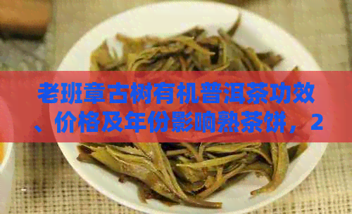 老班章古树有机普洱茶功效、价格及年份影响熟茶饼，2020年的价格是多少？