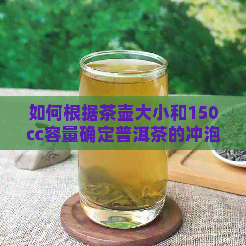 如何根据茶壶大小和150cc容量确定普洱茶的冲泡量与口感