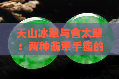 天山冰翠与舍太翠：两种翡翠手镯的选购比较