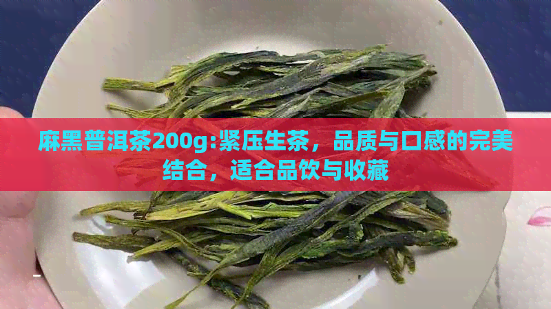 麻黑普洱茶200g:紧压生茶，品质与口感的完美结合，适合品饮与收藏