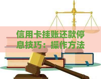 信用卡挂账还款停息技巧：操作方法与申请策略