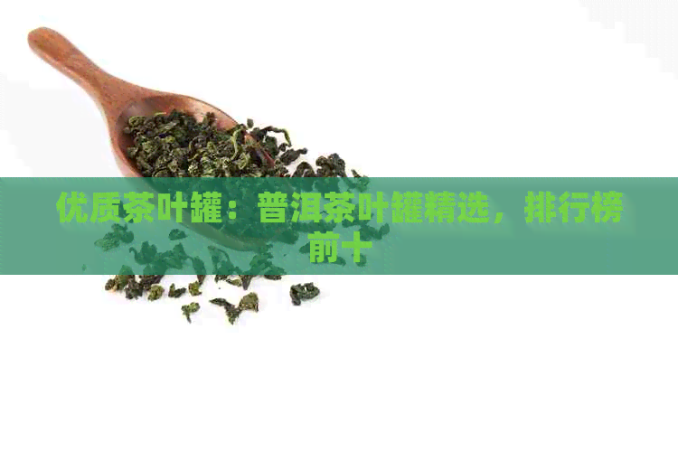 优质茶叶罐：普洱茶叶罐精选，排行榜前十