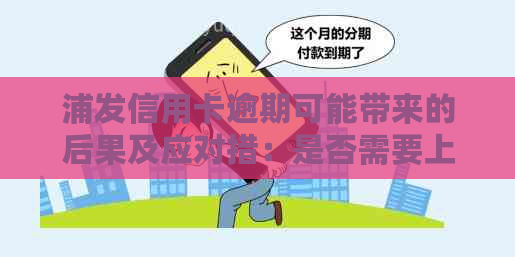 浦发信用卡逾期可能带来的后果及应对措：是否需要上门？