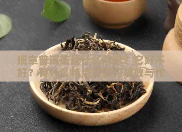 班章普洱茶是什么意思？它好不好？有什么特点口感和功效与作用？