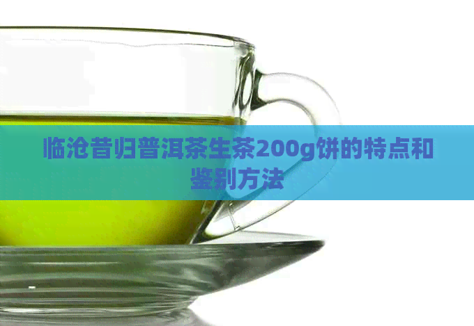 临沧昔归普洱茶生茶200g饼的特点和鉴别方法