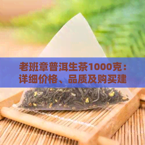 老班章普洱生茶1000克：详细价格、品质及购买建议，让您轻松选购高品质茶叶