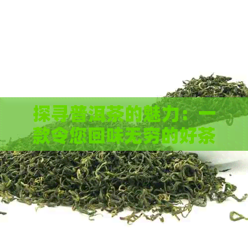 探寻普洱茶的魅力：一款令您回味无穷的好茶