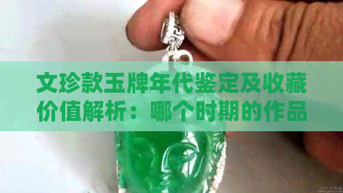 文珍款玉牌年代鉴定及收藏价值解析：哪个时期的作品？市场行情如何？