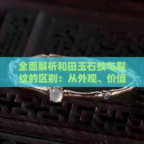 全面解析和田玉石纹与裂纹的区别：从外观、价值及修复角度探讨