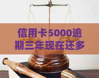 信用卡5000逾期三年现在还多少利息和本金？