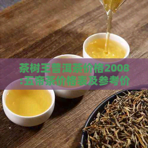 茶树王普洱茶价格2008:五帝茶价格表及参考价