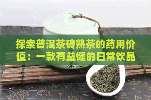 探索普洱茶砖熟茶的药用价值：一款有益健的日常饮品