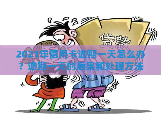 2021年信用卡逾期一天怎么办？逾期一天的后果和处理方法。