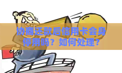 协商还款后信用卡会身停用吗？如何处理？