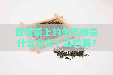 普洱茶上的生态饼是什么含义？真的吗？