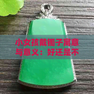 小女孩戴镯子寓意与意义：好还是不好？