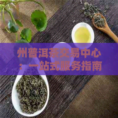 州普洱茶交易中心：一站式服务指南，探索普洱茶交易的所有相关信息和资源