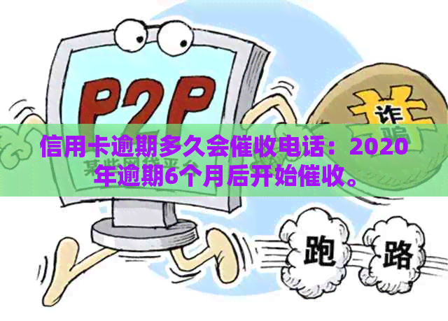 信用卡逾期多久会电话：2020年逾期6个月后开始。