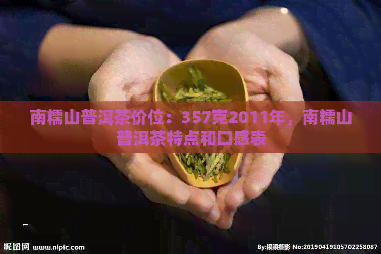 南糯山普洱茶价位：357克2011年，南糯山普洱茶特点和口感表