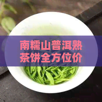 南糯山普洱熟茶饼全方位价格解析及购买指南，让你轻松了解市场行情