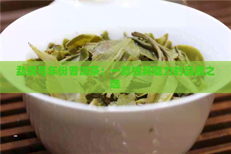 勐润号年份普洱茶：一款独具魅力的品质之选