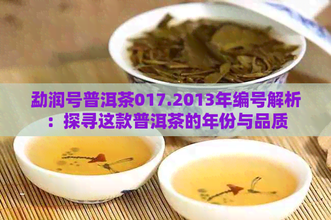 勐润号普洱茶017.2013年编号解析：探寻这款普洱茶的年份与品质