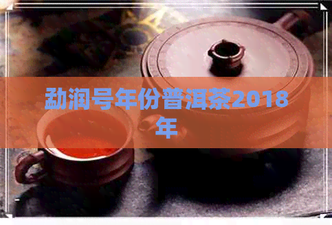 勐润号年份普洱茶2018年