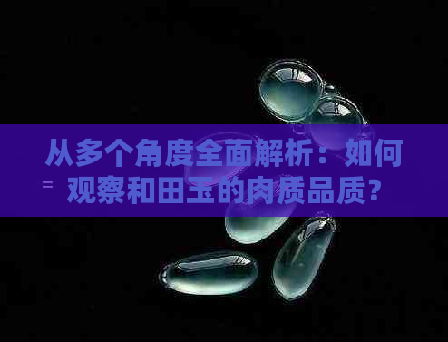 从多个角度全面解析：如何观察和田玉的肉质品质？