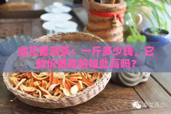 金花普洱茶：一斤多少钱，它的价值真的如此高吗？