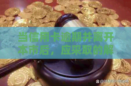 当信用卡逾期并离开本市后，应采取的解决措有哪些？