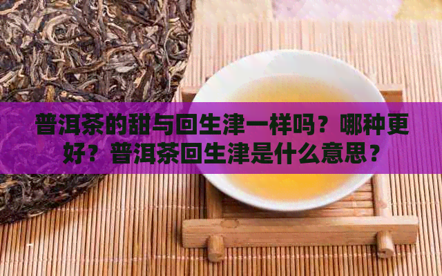 普洱茶的甜与回生津一样吗？哪种更好？普洱茶回生津是什么意思？