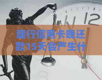 建行信用卡晚还款15天会产生什么后果？逾期还款后的罚息和影响有哪些？