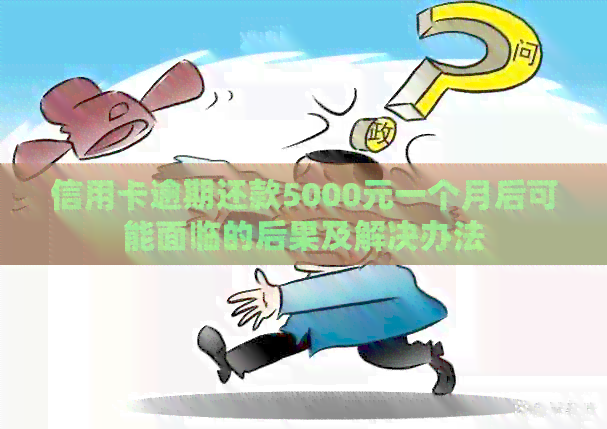 信用卡逾期还款5000元一个月后可能面临的后果及解决办法