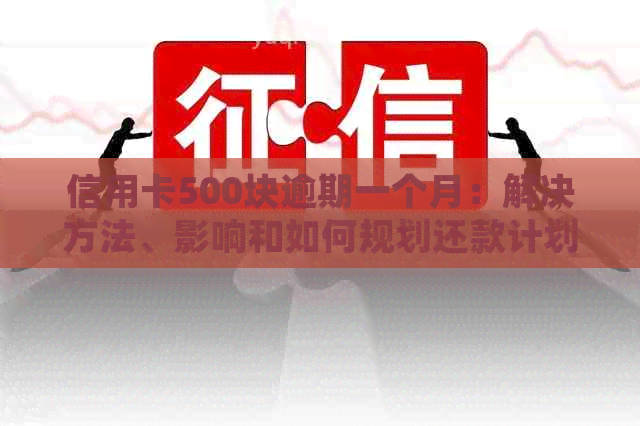 信用卡500块逾期一个月：解决方法、影响和如何规划还款计划的全面指南