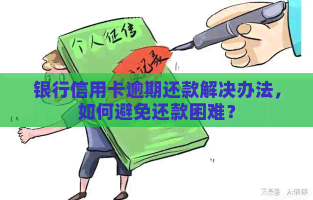 银行信用卡逾期还款解决办法，如何避免还款困难？