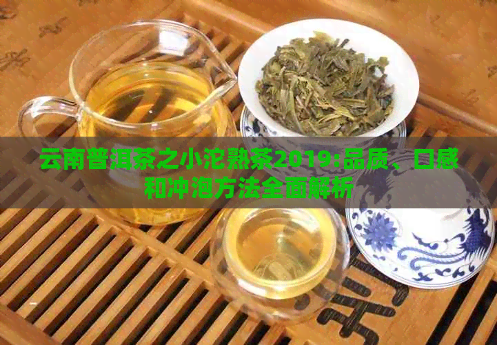 云南普洱茶之小沱熟茶2019:品质、口感和冲泡方法全面解析