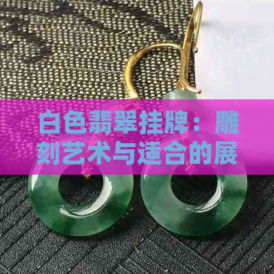 白色翡翠挂牌：雕刻艺术与适合的展示方式