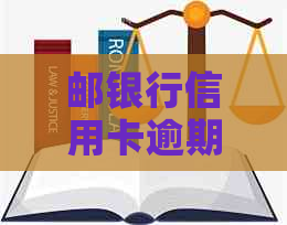 邮银行信用卡逾期解决方案：如何应对、期申请与修复一文解析