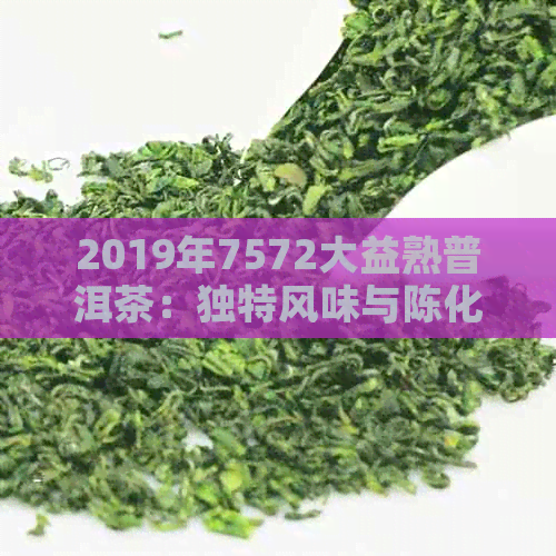 2019年7572大益熟普洱茶：独特风味与陈化潜力的完美结合