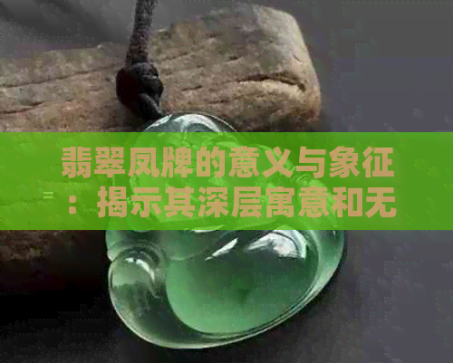 翡翠凤牌的意义与象征：揭示其深层寓意和无尽价值