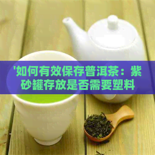 '如何有效保存普洱茶：紫砂罐存放是否需要塑料袋密封？'