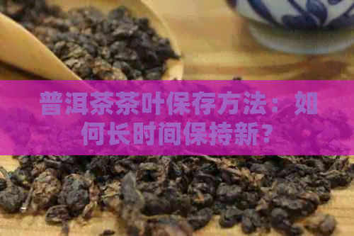 普洱茶茶叶保存方法：如何长时间保持新？