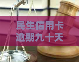 民生信用卡逾期九十天后果及处理方法，如何避免？