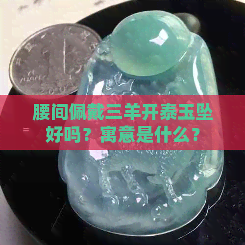 腰间佩戴三羊开泰玉坠好吗？寓意是什么？