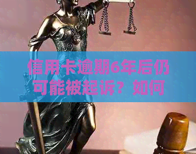 信用卡逾期6年后仍可能被起诉？如何避免法律纠纷？