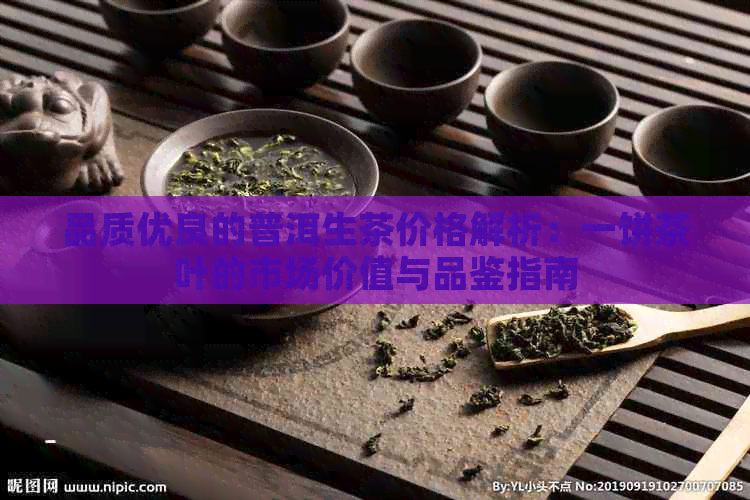 品质优良的普洱生茶价格解析：一饼茶叶的市场价值与品鉴指南