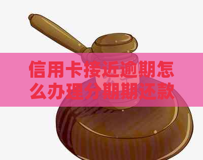 信用卡接近逾期怎么办理分期期还款？